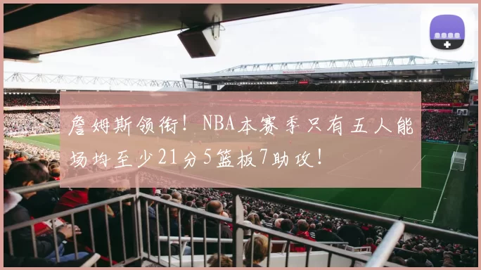 詹姆斯领衔！NBA本赛季只有五人能场均至少21分5篮板7助攻！