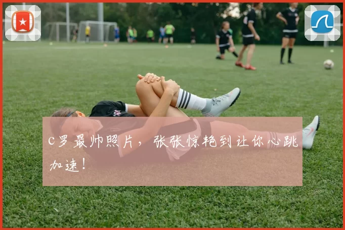 c罗最帅照片,张张惊艳到让你心跳加速!