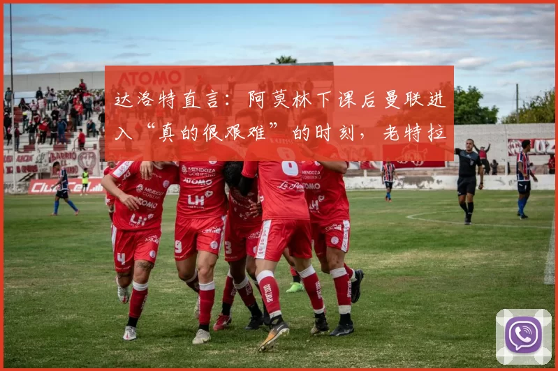 达洛特直言：阿莫林下课后曼联进入“真的很艰难”的时刻，老特拉福德又一次无解之夜