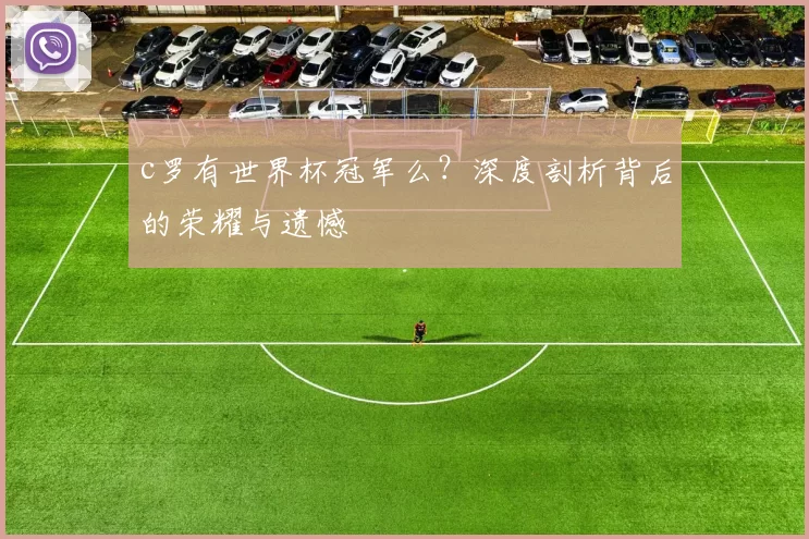 c罗有世界杯冠军么？深度剖析背后的荣耀与遗憾