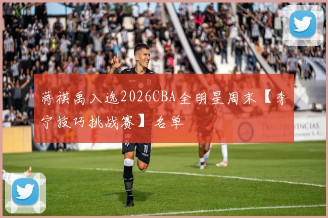 蒋祺禹入选2026CBA全明星周末【李宁技巧挑战赛】名单