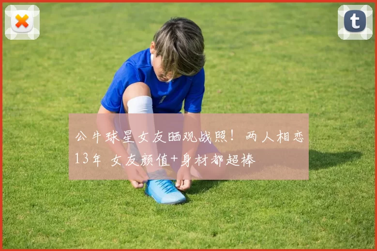 公牛球星女友晒观战照！两人相恋13年 女友颜值+身材都超棒