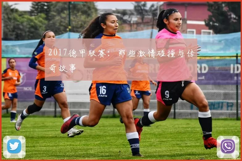 2017德甲联赛:那些激情碰撞与传奇故事