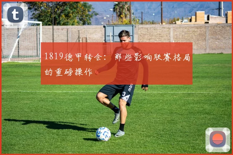 1819德甲转会:那些影响联赛格局的重磅操作