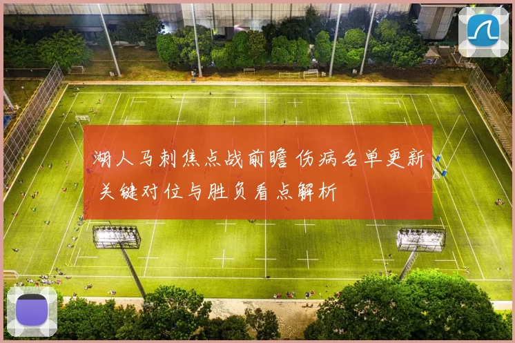 湖人马刺焦点战前瞻 伤病名单更新 关键对位与胜负看点解析