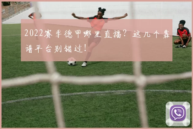 2022赛季德甲哪里直播?这几个靠谱平台别错过!