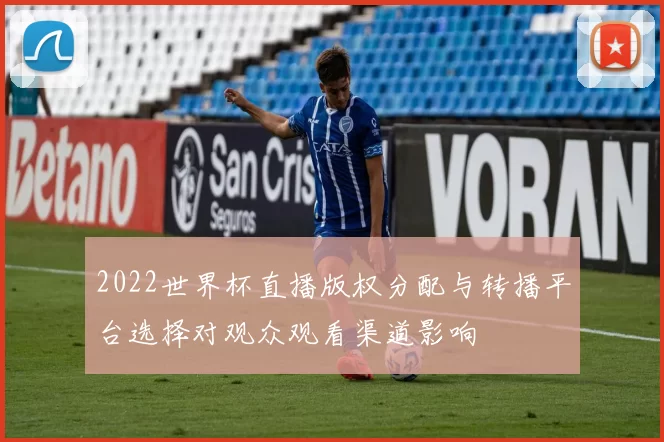 2022世界杯直播版权分配与转播平台选择对观众观看渠道影响