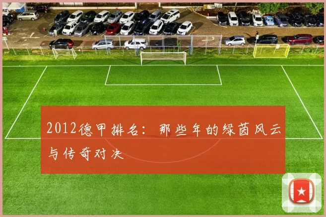 2012德甲排名：那些年的绿茵风云与传奇对决