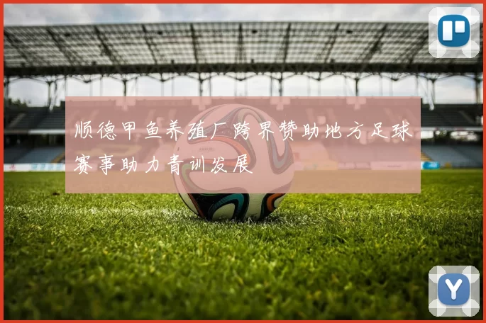 顺德甲鱼养殖厂跨界赞助地方足球赛事助力青训发展