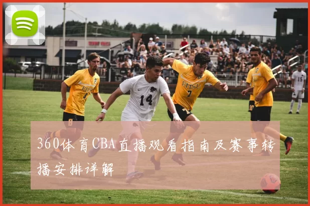 360体育CBA直播观看指南及赛事转播安排详解