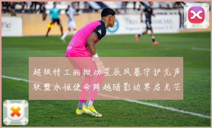 超级特工狗掀动星辰风暴守护无声联盟永恒使命跨越暗影边界启光芒